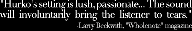 Hurko's setting is lush, passionate ... The sound will involuntarily bring the listener to tears. - Larry Beckwith, Wholenote magazine